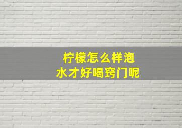 柠檬怎么样泡水才好喝窍门呢