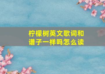 柠檬树英文歌词和谱子一样吗怎么读