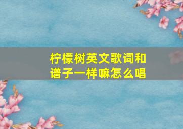 柠檬树英文歌词和谱子一样嘛怎么唱