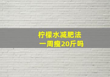 柠檬水减肥法一周瘦20斤吗