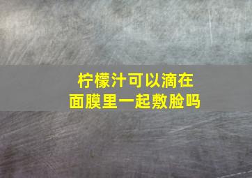 柠檬汁可以滴在面膜里一起敷脸吗