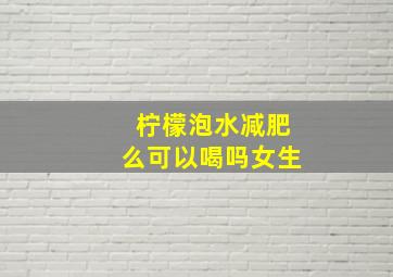 柠檬泡水减肥么可以喝吗女生