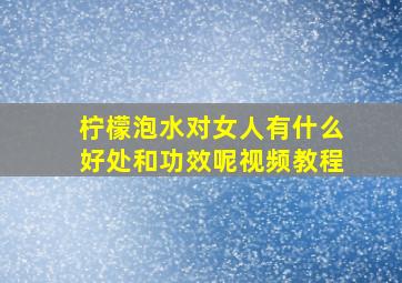 柠檬泡水对女人有什么好处和功效呢视频教程