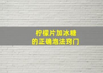 柠檬片加冰糖的正确泡法窍门