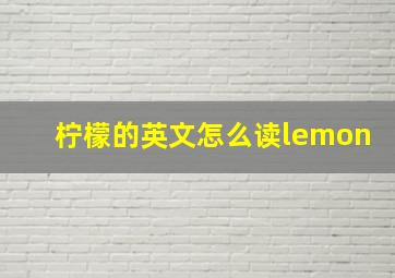 柠檬的英文怎么读lemon