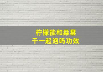 柠檬能和桑葚干一起泡吗功效