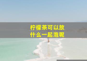 柠檬茶可以放什么一起泡呢