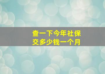 查一下今年社保交多少钱一个月