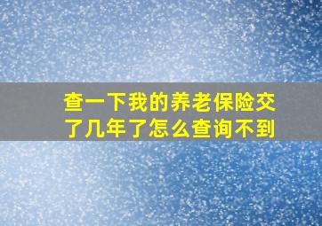 查一下我的养老保险交了几年了怎么查询不到