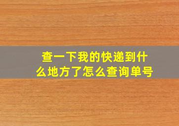 查一下我的快递到什么地方了怎么查询单号