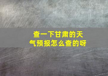 查一下甘肃的天气预报怎么查的呀