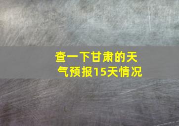 查一下甘肃的天气预报15天情况