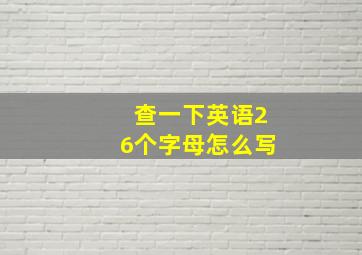 查一下英语26个字母怎么写