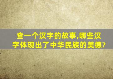 查一个汉字的故事,哪些汉字体现出了中华民族的美德?