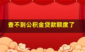 查不到公积金贷款额度了