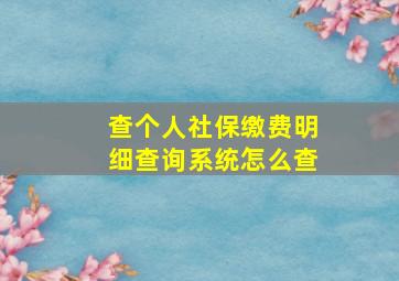 查个人社保缴费明细查询系统怎么查