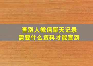 查别人微信聊天记录需要什么资料才能查到