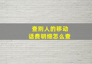 查别人的移动话费明细怎么查