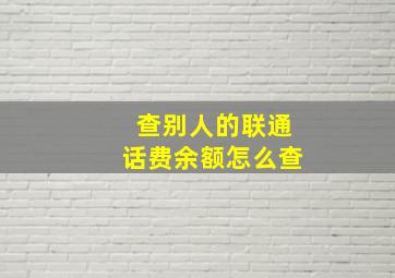 查别人的联通话费余额怎么查