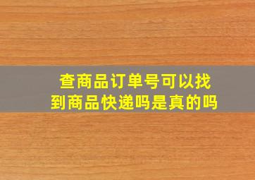 查商品订单号可以找到商品快递吗是真的吗