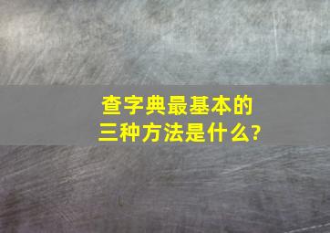 查字典最基本的三种方法是什么?