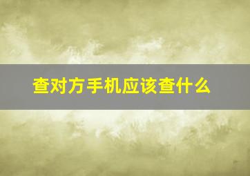 查对方手机应该查什么