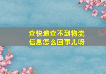 查快递查不到物流信息怎么回事儿呀