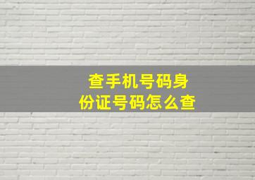 查手机号码身份证号码怎么查