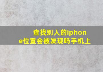 查找别人的iphone位置会被发现吗手机上