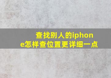 查找别人的iphone怎样查位置更详细一点