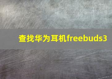 查找华为耳机freebuds3