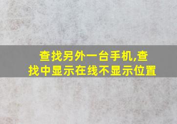 查找另外一台手机,查找中显示在线不显示位置