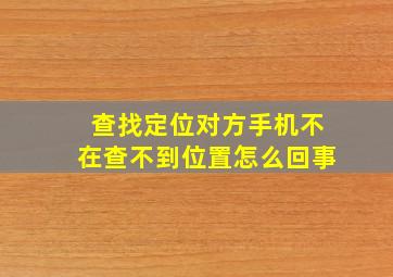 查找定位对方手机不在查不到位置怎么回事