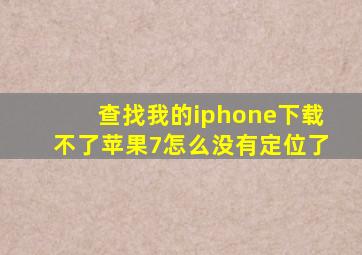 查找我的iphone下载不了苹果7怎么没有定位了