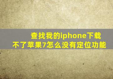 查找我的iphone下载不了苹果7怎么没有定位功能