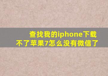 查找我的iphone下载不了苹果7怎么没有微信了