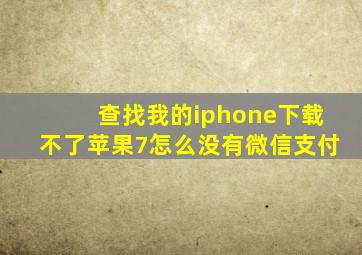 查找我的iphone下载不了苹果7怎么没有微信支付