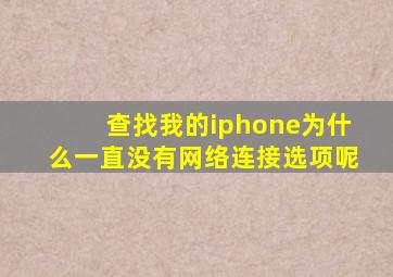 查找我的iphone为什么一直没有网络连接选项呢