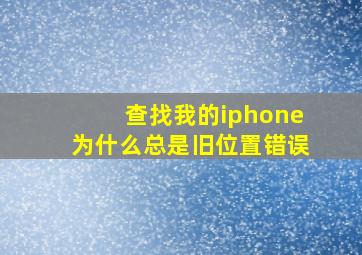 查找我的iphone为什么总是旧位置错误