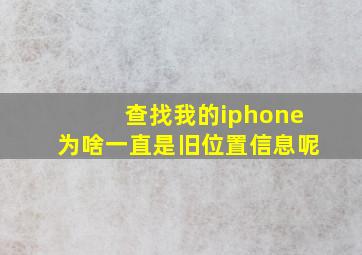 查找我的iphone为啥一直是旧位置信息呢