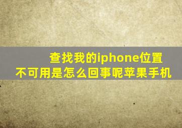 查找我的iphone位置不可用是怎么回事呢苹果手机