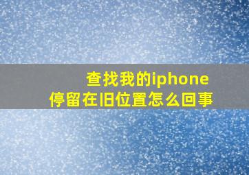 查找我的iphone停留在旧位置怎么回事