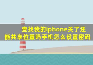 查找我的iphone关了还能共享位置吗手机怎么设置密码