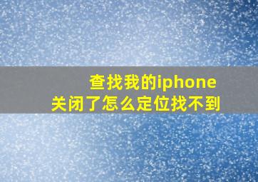 查找我的iphone关闭了怎么定位找不到