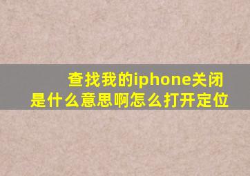 查找我的iphone关闭是什么意思啊怎么打开定位