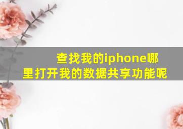 查找我的iphone哪里打开我的数据共享功能呢