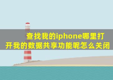 查找我的iphone哪里打开我的数据共享功能呢怎么关闭