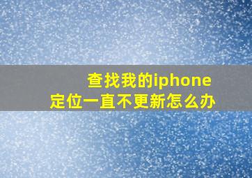 查找我的iphone定位一直不更新怎么办