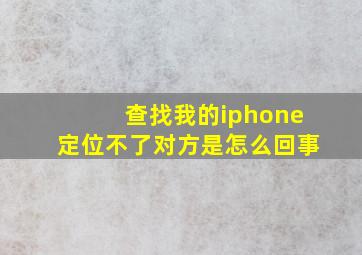 查找我的iphone定位不了对方是怎么回事