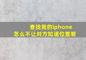 查找我的iphone怎么不让对方知道位置呢